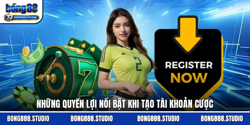 Những quyền lợi nổi bật khi tạo tài khoản cược